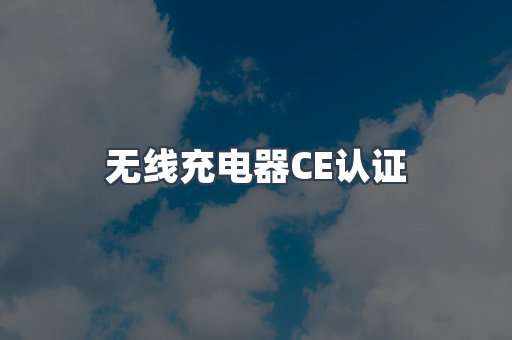 无线充电器CE认证